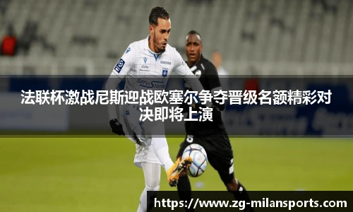 法联杯激战尼斯迎战欧塞尔争夺晋级名额精彩对决即将上演
