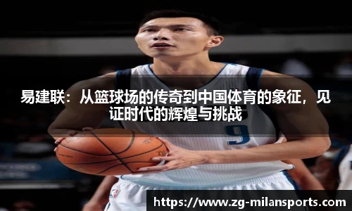 易建联：从篮球场的传奇到中国体育的象征，见证时代的辉煌与挑战