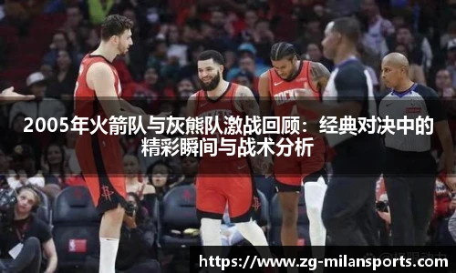 2005年火箭队与灰熊队激战回顾：经典对决中的精彩瞬间与战术分析
