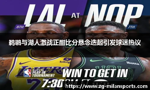 鹈鹕与湖人激战正酣比分悬念迭起引发球迷热议